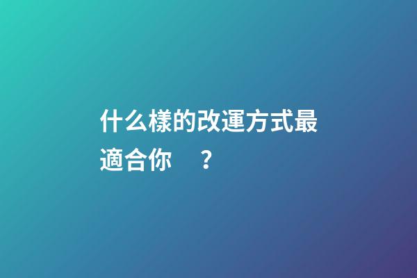 什么樣的改運方式最適合你？